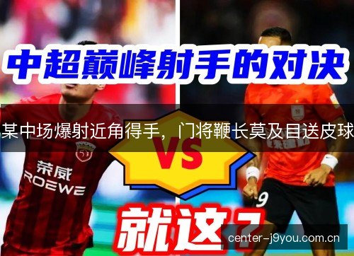 某中场爆射近角得手，门将鞭长莫及目送皮球