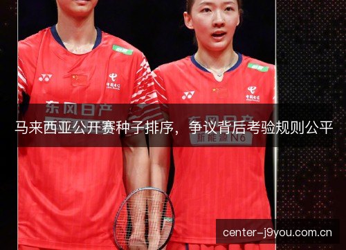 马来西亚公开赛种子排序，争议背后考验规则公平